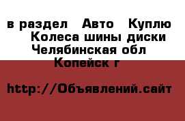  в раздел : Авто » Куплю »  » Колеса,шины,диски . Челябинская обл.,Копейск г.